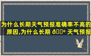 为什么长期天气预报准确率不高的原因,为什么长期 🐺 天气预报准确率不高的原因有哪些